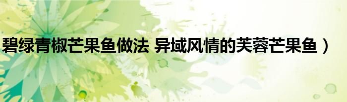 碧绿青椒芒果鱼做法 异域风情的芙蓉芒果鱼)