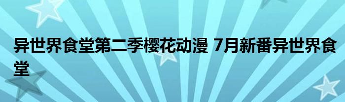 异世界食堂第二季樱花动漫 7月新番异世界食堂