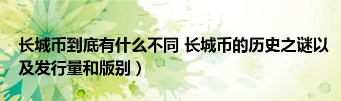 长城币到底有什么不同 长城币的历史之谜以及发行量和版别)
