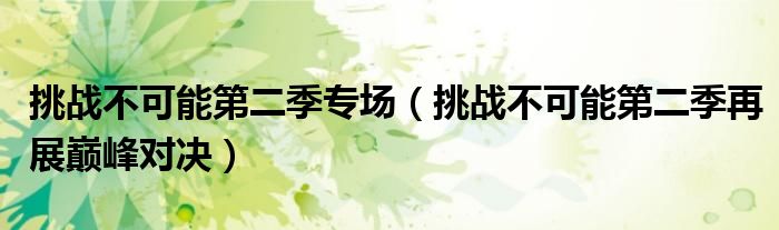 挑战不可能第二季专场(挑战不可能第二季再展巅峰对决)
