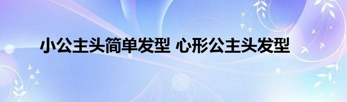 小公主头简单发型 心形公主头发型