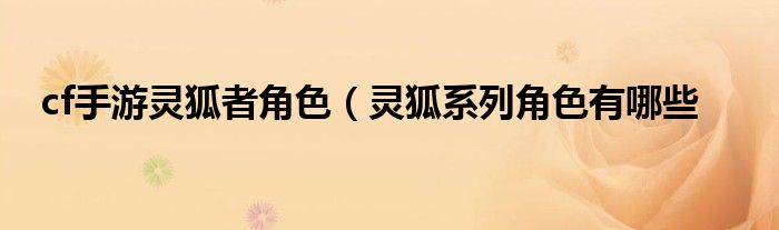 cf手游灵狐者角色(灵狐系列角色有哪些