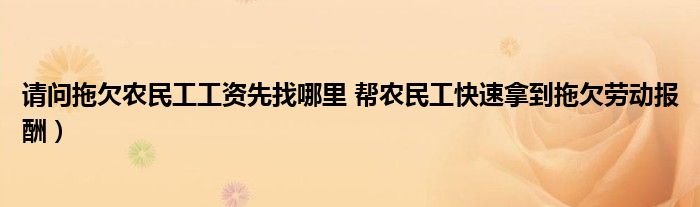请问拖欠农民工工资先找哪里 帮农民工快速拿到拖欠劳动报酬)