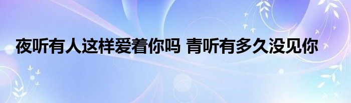 夜听有人这样爱着你吗 青听有多久没见你