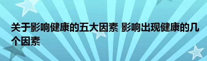 关于影响健康的五大因素 影响出现健康的几个因素