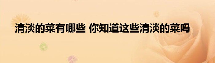 清淡的菜有哪些 你知道这些清淡的菜吗