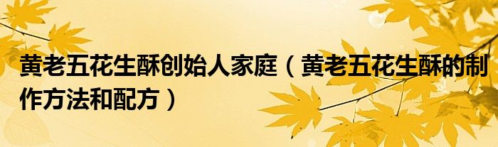 黄老五花生酥创始人家庭(黄老五花生酥的制作方法和配方)