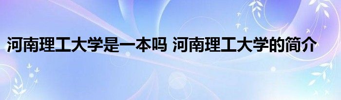河南理工大学是一本吗 河南理工大学的简介