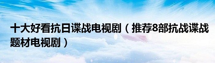 十大好看抗日谍战电视剧(推荐8部抗战谍战题材电视剧)