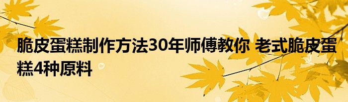 脆皮蛋糕制作方法30年师傅教你 老式脆皮蛋糕4种原料