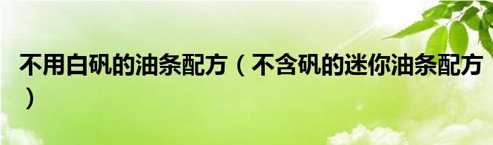 不用白矾的油条配方(不含矾的迷你油条配方)