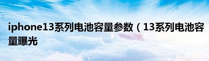 iphone13系列电池容量参数(13系列电池容量曝光