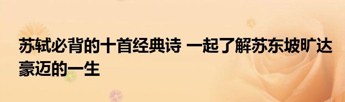 苏轼必背的十首经典诗 一起了解苏东坡旷达豪迈的一生