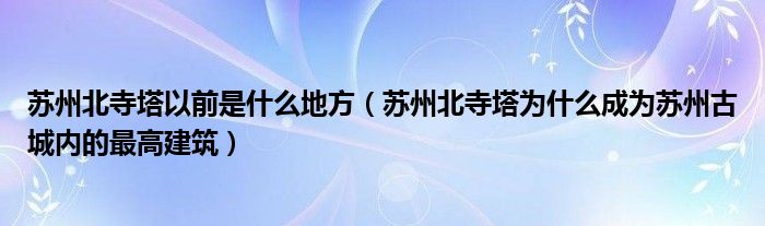 苏州北寺塔以前是什么地方(苏州北寺塔为什么成为苏州古城内的最高建筑)