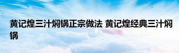 黄记煌三汁焖锅正宗做法 黄记煌经典三汁焖锅