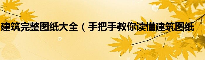 建筑完整图纸大全(手把手教你读懂建筑图纸