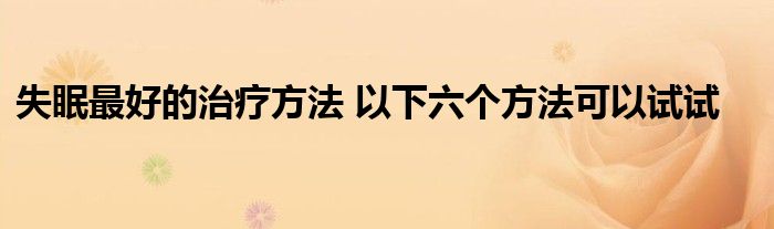 失眠最好的治疗方法 以下六个方法可以试试