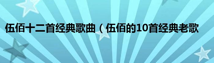 伍佰十二首经典歌曲(伍佰的10首经典老歌