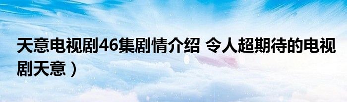 天意电视剧46集剧情介绍 令人超期待的电视剧天意)
