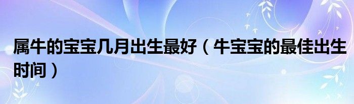 属牛的宝宝几月出生最好(牛宝宝的最佳出生时间)