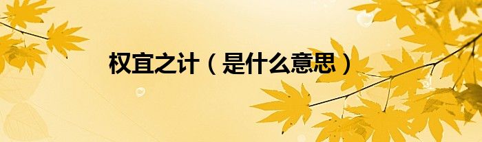 权宜之计(是什么意思)