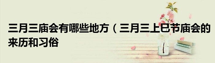 三月三庙会有哪些地方(三月三上巳节庙会的来历和习俗