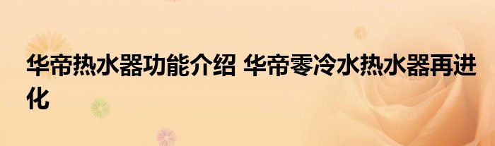 华帝热水器功能介绍 华帝零冷水热水器再进化