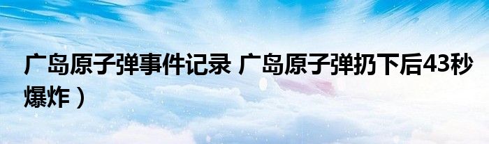 广岛原子弹事件记录 广岛原子弹扔下后43秒爆炸)