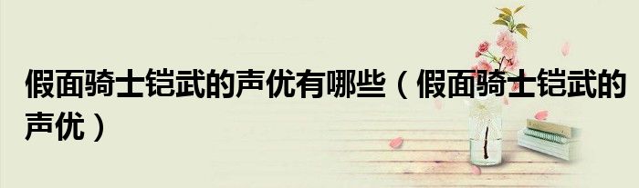 假面骑士铠武的声优有哪些(假面骑士铠武的声优)