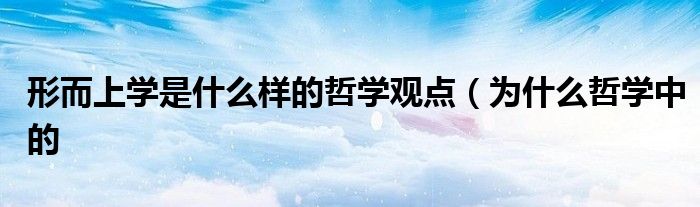 形而上学是什么样的哲学观点(为什么哲学中的