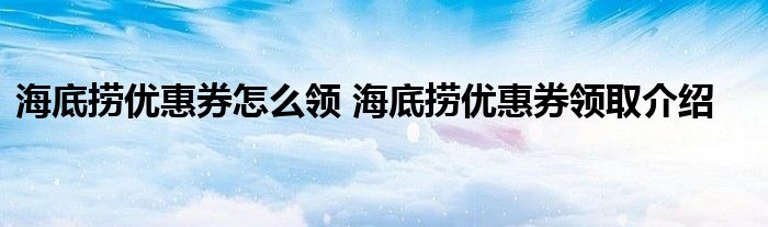 海底捞优惠券怎么领 海底捞优惠券领取介绍