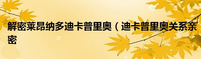 解密莱昂纳多迪卡普里奥(迪卡普里奥关系亲密