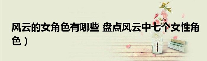 风云的女角色有哪些 盘点风云中七个女性角色)