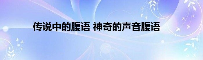 传说中的腹语 神奇的声音腹语