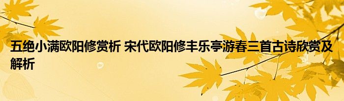五绝小满欧阳修赏析 宋代欧阳修丰乐亭游春三首古诗欣赏及解析