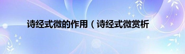 诗经式微的作用(诗经式微赏析