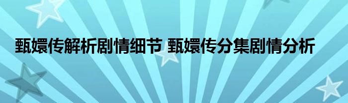 甄嬛传解析剧情细节 甄嬛传分集剧情分析
