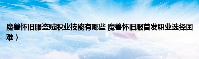 魔兽怀旧服盗贼职业技能有哪些 魔兽怀旧服首发职业选择困难)