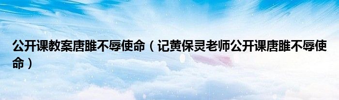 公开课教案唐雎不辱使命(记黄保灵老师公开课唐雎不辱使命)