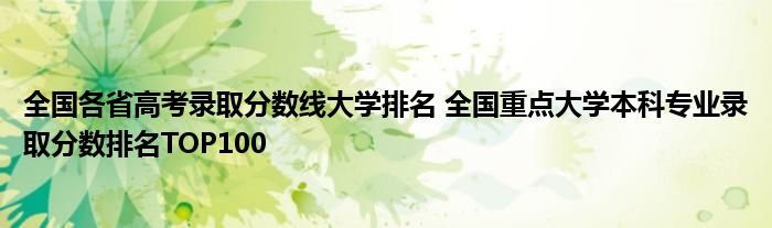 全国各省高考录取分数线大学排名 全国重点大学本科专业录取分数排名TOP100