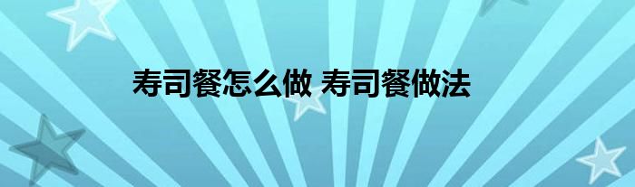寿司餐怎么做 寿司餐做法