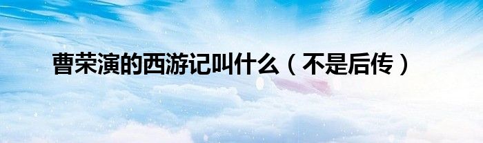 曹荣演的西游记叫什么(不是后传)