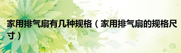 家用排气扇有几种规格(家用排气扇的规格尺寸)