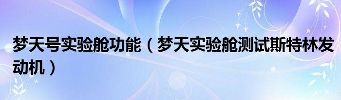 梦天号实验舱功能(梦天实验舱测试斯特林发动机)