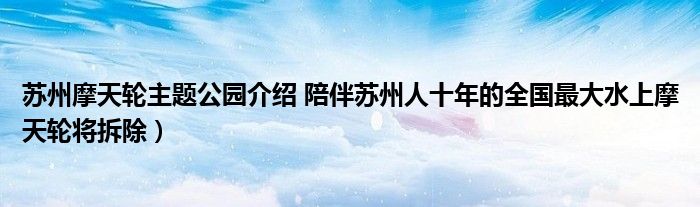 苏州摩天轮主题公园介绍 陪伴苏州人十年的全国最大水上摩天轮将拆除)