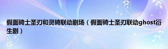 假面骑士圣刃和灵骑联动剧场(假面骑士圣刃联动ghost衍生剧)