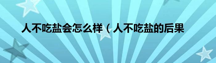 人不吃盐会怎么样(人不吃盐的后果
