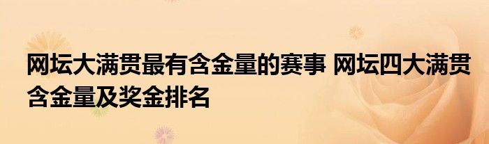 网坛大满贯最有含金量的赛事 网坛四大满贯含金量及奖金排名