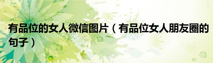 有品位的女人微信图片(有品位女人朋友圈的句子)