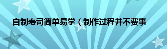 自制寿司简单易学(制作过程并不费事